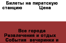 Билеты на пиратскую станцию DELUXE › Цена ­ 2 500 - Все города Развлечения и отдых » События, вечеринки и тусовки   . Мордовия респ.
